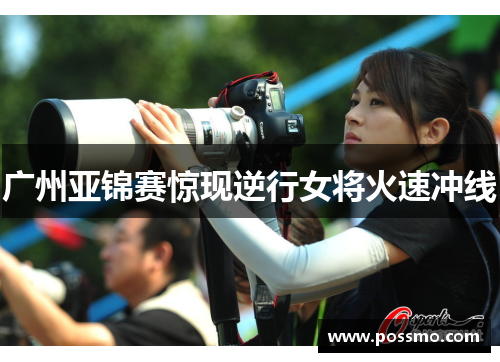 广州亚锦赛惊现逆行女将火速冲线