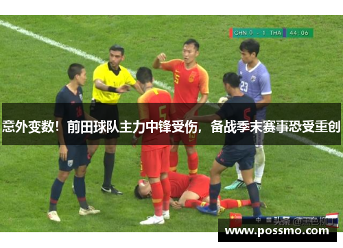 意外变数！前田球队主力中锋受伤，备战季末赛事恐受重创