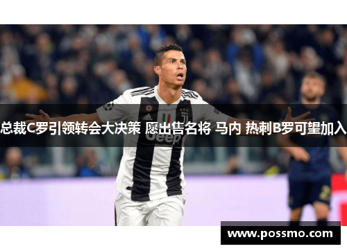 总裁C罗引领转会大决策 愿出售名将 马内 热刺B罗可望加入